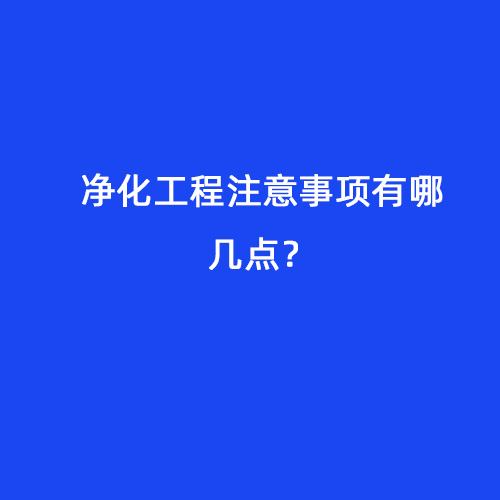 凈化工程注意事項(xiàng)有哪幾點(diǎn)？