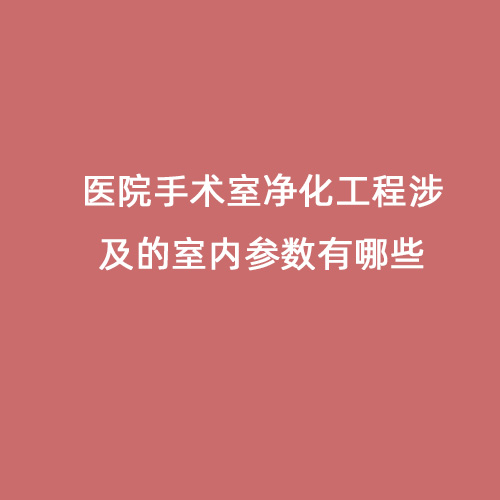 醫(yī)院手術室凈化工程涉及的室內(nèi)參數(shù)有哪些