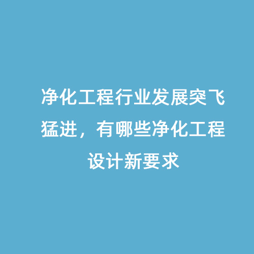 凈化工程行業(yè)發(fā)展突飛猛進(jìn)，有哪些凈化工程設(shè)計(jì)新要求