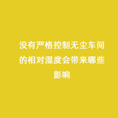沒有嚴(yán)格控制無塵車間的相對濕度會(huì)帶來哪些影響