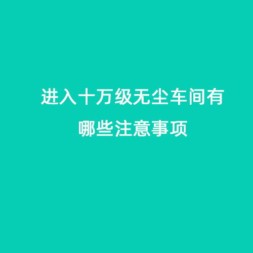 進(jìn)入十萬(wàn)級(jí)無(wú)塵車間有哪些注意事項(xiàng)